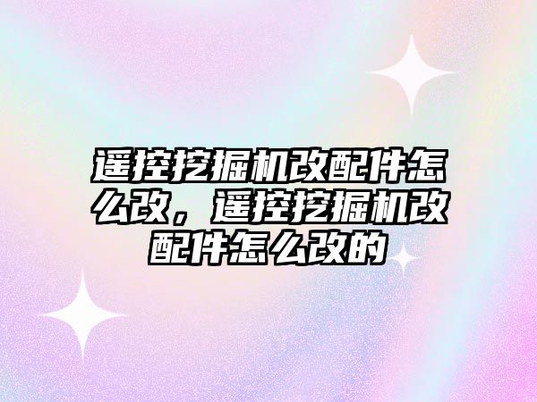 遙控挖掘機改配件怎么改，遙控挖掘機改配件怎么改的