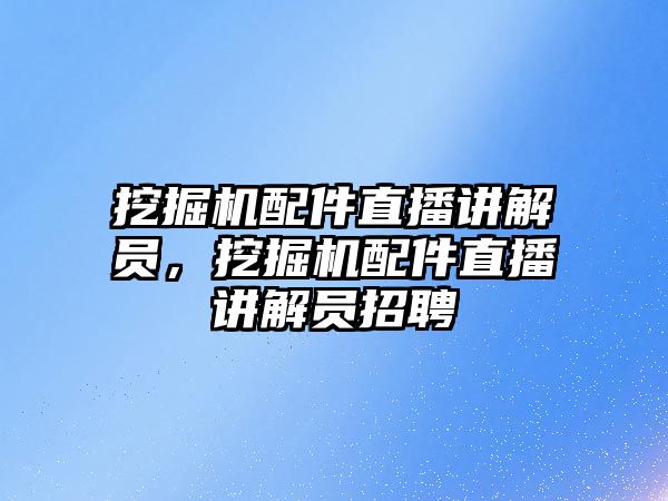 挖掘機配件直播講解員，挖掘機配件直播講解員招聘