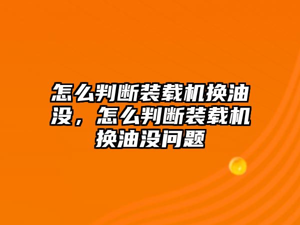 怎么判斷裝載機(jī)換油沒(méi)，怎么判斷裝載機(jī)換油沒(méi)問(wèn)題