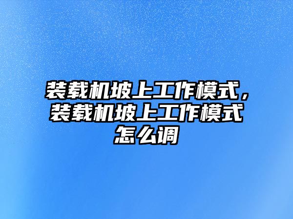 裝載機坡上工作模式，裝載機坡上工作模式怎么調(diào)