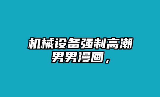 機(jī)械設(shè)備強(qiáng)制高潮男男漫畫，