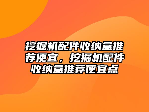 挖掘機(jī)配件收納盒推薦便宜，挖掘機(jī)配件收納盒推薦便宜點(diǎn)