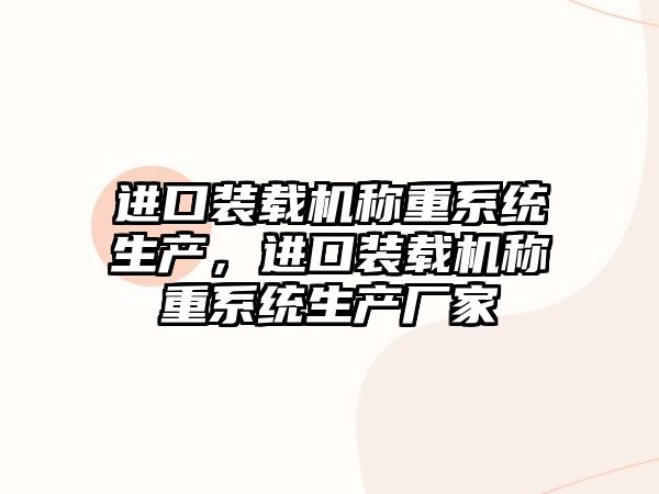 進口裝載機稱重系統(tǒng)生產(chǎn)，進口裝載機稱重系統(tǒng)生產(chǎn)廠家