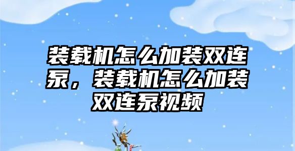 裝載機怎么加裝雙連泵，裝載機怎么加裝雙連泵視頻