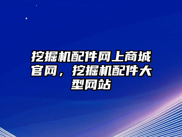 挖掘機配件網上商城官網，挖掘機配件大型網站