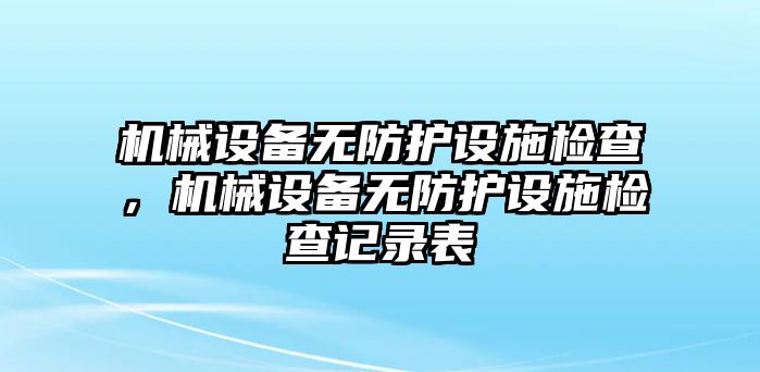 機械設備無防護設施檢查，機械設備無防護設施檢查記錄表