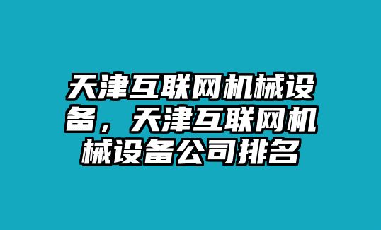 天津互聯(lián)網(wǎng)機械設(shè)備，天津互聯(lián)網(wǎng)機械設(shè)備公司排名