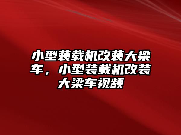 小型裝載機(jī)改裝大梁車(chē)，小型裝載機(jī)改裝大梁車(chē)視頻