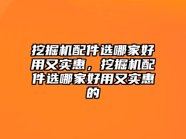 挖掘機配件選哪家好用又實惠，挖掘機配件選哪家好用又實惠的