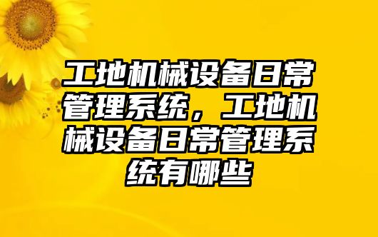 工地機(jī)械設(shè)備日常管理系統(tǒng)，工地機(jī)械設(shè)備日常管理系統(tǒng)有哪些