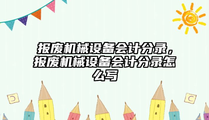 報廢機械設備會計分錄，報廢機械設備會計分錄怎么寫