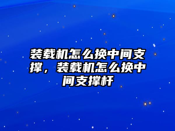 裝載機(jī)怎么換中間支撐，裝載機(jī)怎么換中間支撐桿