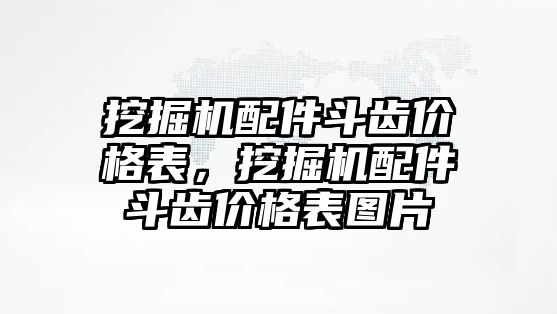 挖掘機配件斗齒價格表，挖掘機配件斗齒價格表圖片