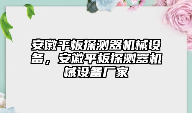 安徽平板探測(cè)器機(jī)械設(shè)備，安徽平板探測(cè)器機(jī)械設(shè)備廠家