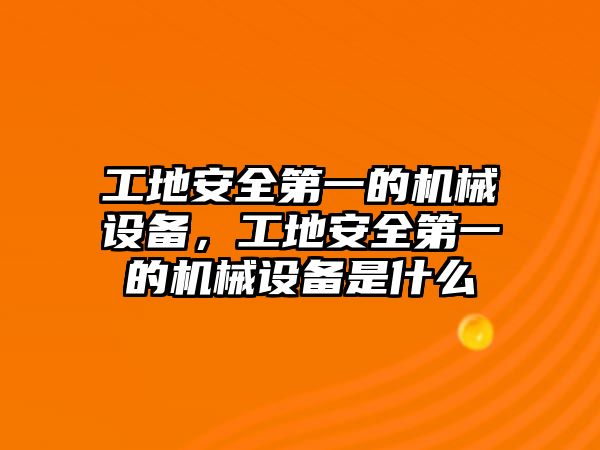 工地安全第一的機械設(shè)備，工地安全第一的機械設(shè)備是什么