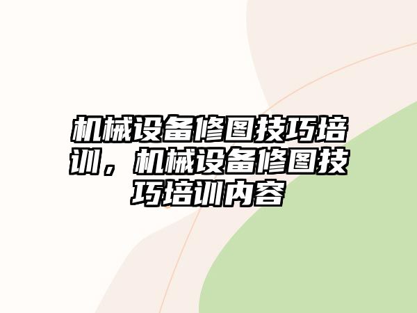 機(jī)械設(shè)備修圖技巧培訓(xùn)，機(jī)械設(shè)備修圖技巧培訓(xùn)內(nèi)容