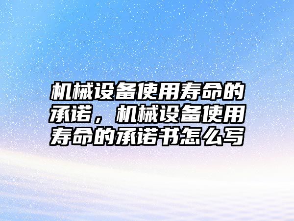 機(jī)械設(shè)備使用壽命的承諾，機(jī)械設(shè)備使用壽命的承諾書(shū)怎么寫(xiě)