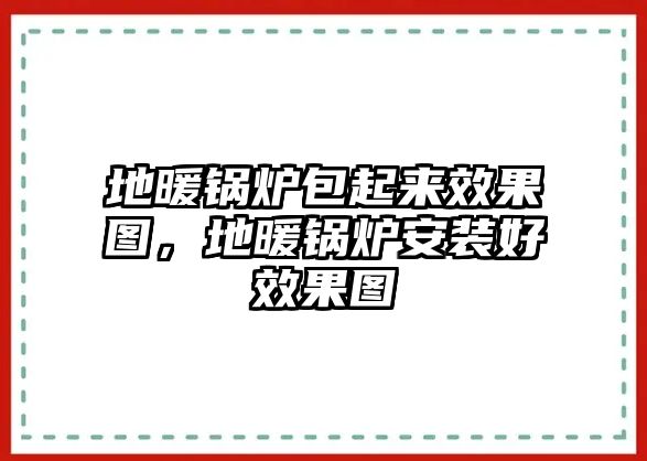 地暖鍋爐包起來(lái)效果圖，地暖鍋爐安裝好效果圖