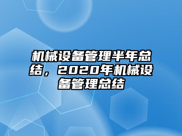 機(jī)械設(shè)備管理半年總結(jié)，2020年機(jī)械設(shè)備管理總結(jié)