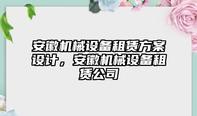 安徽機械設(shè)備租賃方案設(shè)計，安徽機械設(shè)備租賃公司