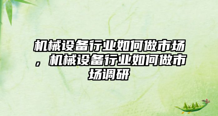 機械設備行業(yè)如何做市場，機械設備行業(yè)如何做市場調(diào)研