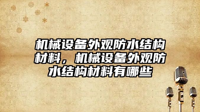 機械設備外觀防水結構材料，機械設備外觀防水結構材料有哪些