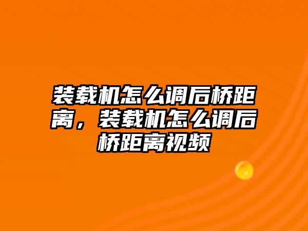 裝載機(jī)怎么調(diào)后橋距離，裝載機(jī)怎么調(diào)后橋距離視頻