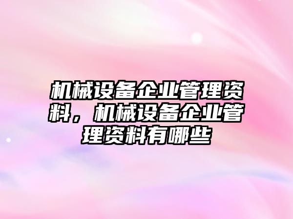 機械設(shè)備企業(yè)管理資料，機械設(shè)備企業(yè)管理資料有哪些