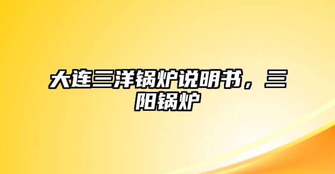 大連三洋鍋爐說(shuō)明書，三陽(yáng)鍋爐