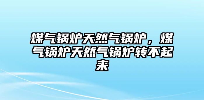 煤氣鍋爐天然氣鍋爐，煤氣鍋爐天然氣鍋爐轉(zhuǎn)不起來(lái)