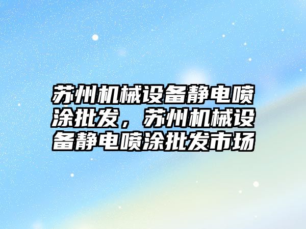 蘇州機械設備靜電噴涂批發(fā)，蘇州機械設備靜電噴涂批發(fā)市場