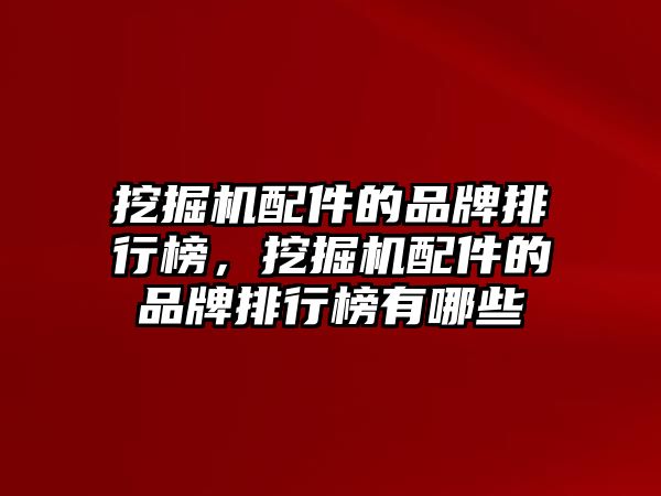 挖掘機配件的品牌排行榜，挖掘機配件的品牌排行榜有哪些