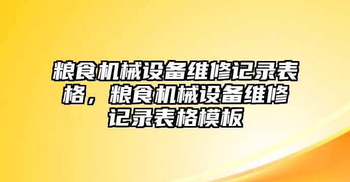 糧食機械設備維修記錄表格，糧食機械設備維修記錄表格模板