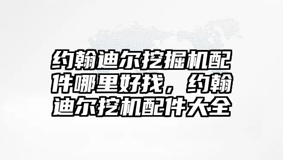 約翰迪爾挖掘機配件哪里好找，約翰迪爾挖機配件大全