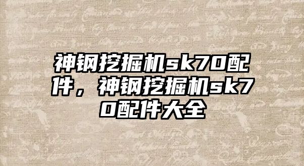 神鋼挖掘機sk70配件，神鋼挖掘機sk70配件大全