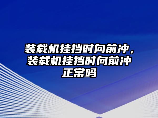 裝載機(jī)掛擋時(shí)向前沖，裝載機(jī)掛擋時(shí)向前沖正常嗎