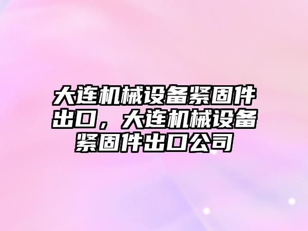 大連機械設備緊固件出口，大連機械設備緊固件出口公司