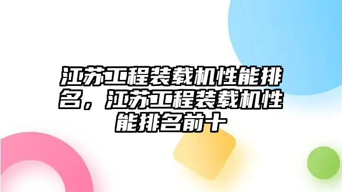 江蘇工程裝載機(jī)性能排名，江蘇工程裝載機(jī)性能排名前十