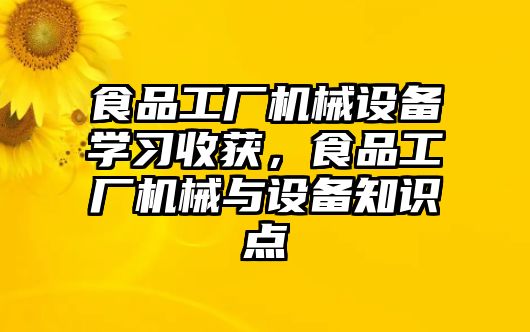 食品工廠機械設備學習收獲，食品工廠機械與設備知識點