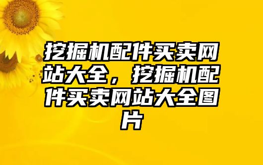 挖掘機(jī)配件買(mǎi)賣(mài)網(wǎng)站大全，挖掘機(jī)配件買(mǎi)賣(mài)網(wǎng)站大全圖片