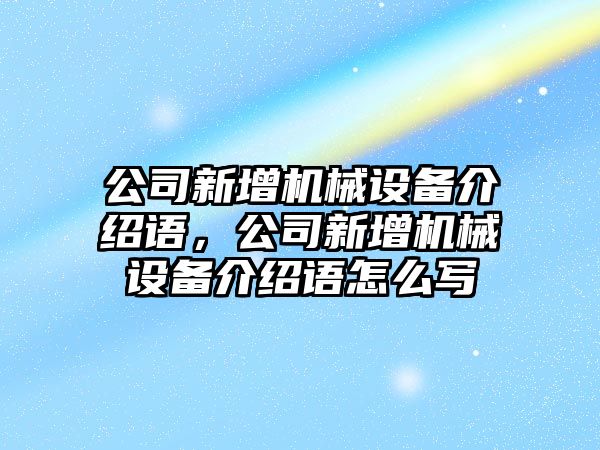 公司新增機械設(shè)備介紹語，公司新增機械設(shè)備介紹語怎么寫