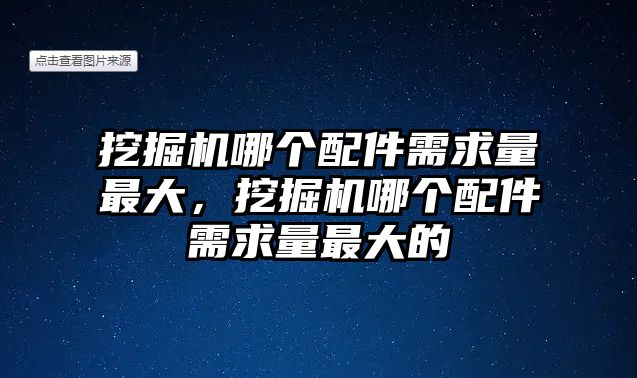 挖掘機哪個配件需求量最大，挖掘機哪個配件需求量最大的