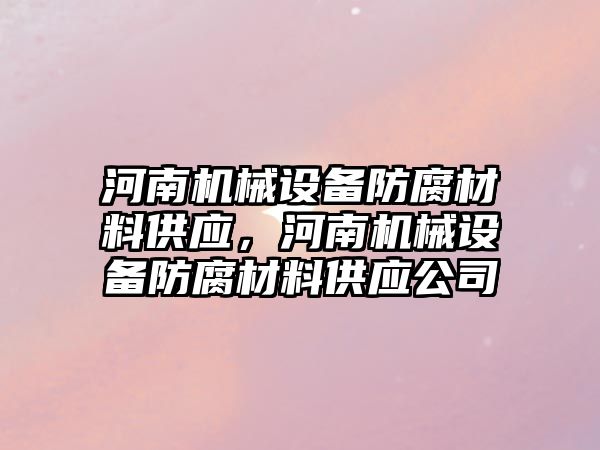 河南機械設備防腐材料供應，河南機械設備防腐材料供應公司