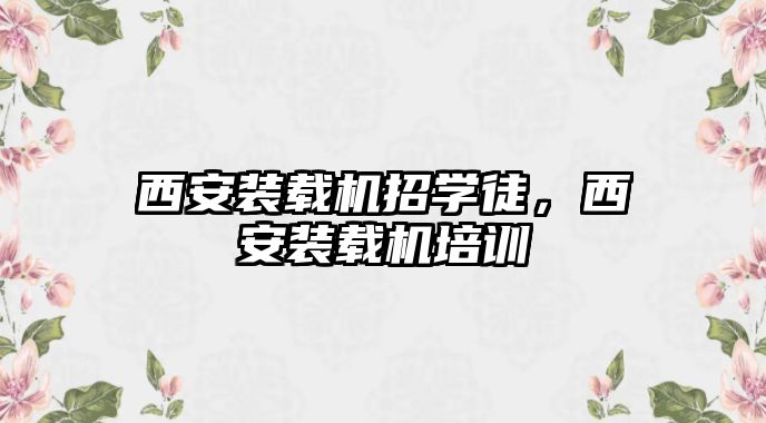 西安裝載機招學徒，西安裝載機培訓