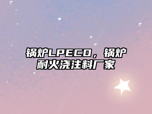 鍋爐LPECO，鍋爐耐火澆注料廠(chǎng)家