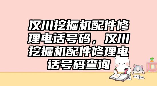 漢川挖掘機配件修理電話號碼，漢川挖掘機配件修理電話號碼查詢