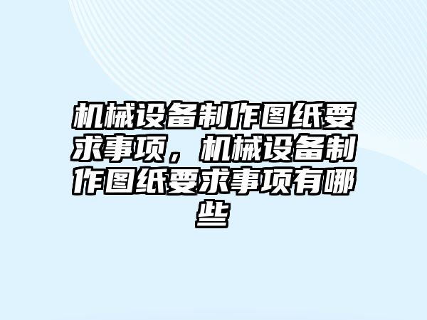 機械設(shè)備制作圖紙要求事項，機械設(shè)備制作圖紙要求事項有哪些