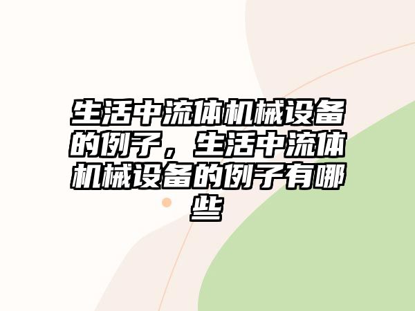 生活中流體機(jī)械設(shè)備的例子，生活中流體機(jī)械設(shè)備的例子有哪些