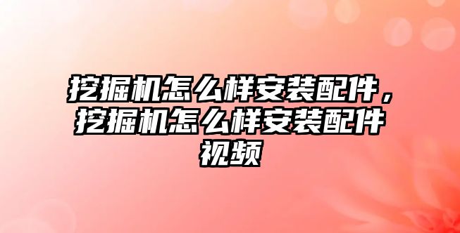 挖掘機(jī)怎么樣安裝配件，挖掘機(jī)怎么樣安裝配件視頻