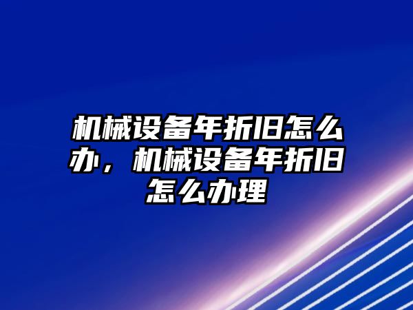 機械設備年折舊怎么辦，機械設備年折舊怎么辦理